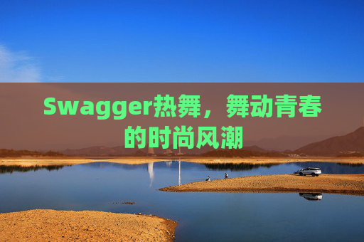 Swagger热舞,舞动青春的时尚风潮